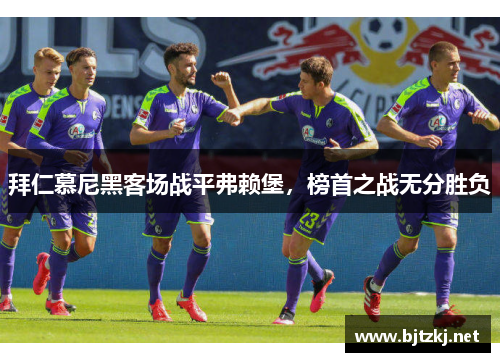拜仁慕尼黑客场战平弗赖堡，榜首之战无分胜负