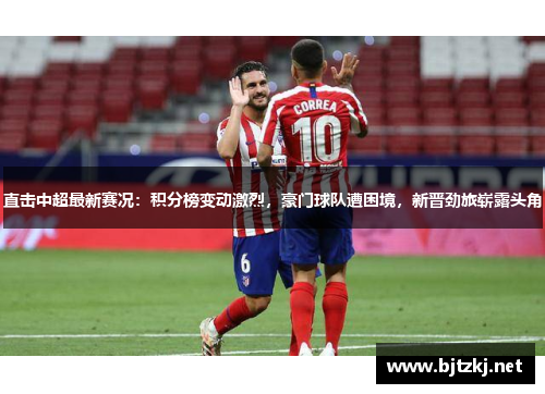 直击中超最新赛况：积分榜变动激烈，豪门球队遭困境，新晋劲旅崭露头角