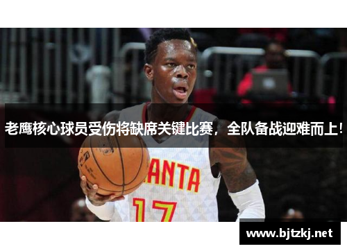 老鹰核心球员受伤将缺席关键比赛，全队备战迎难而上！