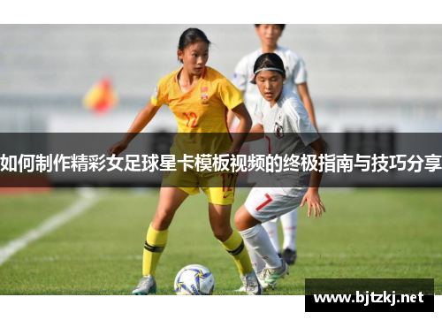 如何制作精彩女足球星卡模板视频的终极指南与技巧分享