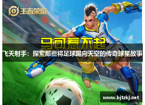飞天射手：探索那些将足球踢向天空的传奇球星故事