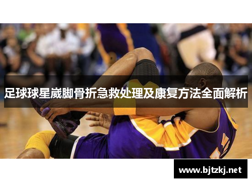 足球球星崴脚骨折急救处理及康复方法全面解析
