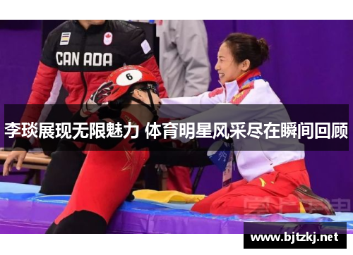 李琰展现无限魅力 体育明星风采尽在瞬间回顾
