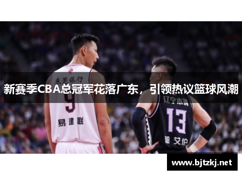新赛季CBA总冠军花落广东，引领热议篮球风潮
