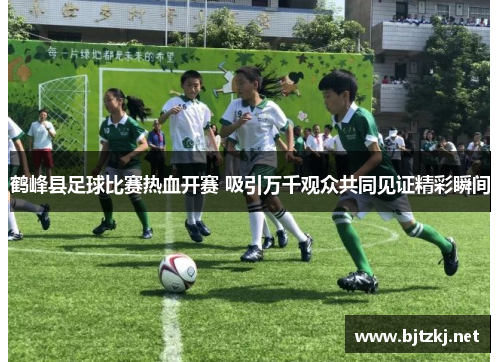 鹤峰县足球比赛热血开赛 吸引万千观众共同见证精彩瞬间